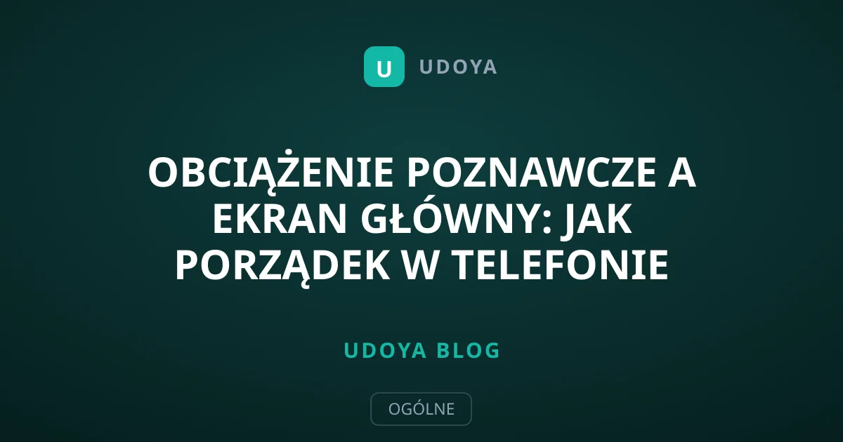 Obciążenie poznawcze a ekran główny: Jak porządek w telefonie leczy umysł